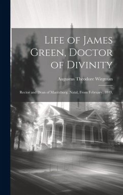 Life of James Green, Doctor of Divinity: Rector and Dean of Maritzburg. Natal, From February, 1849, - Wirgman, Augustus Theodore