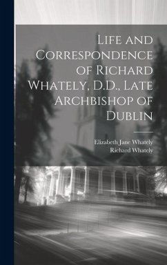 Life and Correspondence of Richard Whately, D.D., Late Archbishop of Dublin - Whately, Elizabeth Jane; Whately, Richard