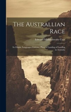 The Australlian Race: Its Origin, Languages Customs, Place of Landing of Landing in Australia - Curr, Edward Micklethwaite