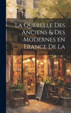 La Querelle des Anciens & Des Modernes en France de la - Anonymous