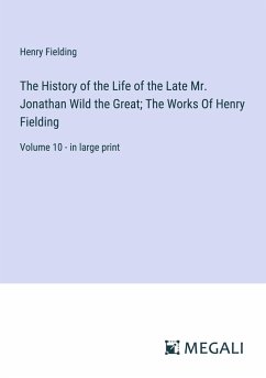 The History of the Life of the Late Mr. Jonathan Wild the Great; The Works Of Henry Fielding - Fielding, Henry