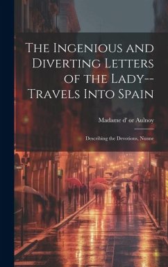The Ingenious and Diverting Letters of the Lady--travels Into Spain; Describing the Devotions, Nunne - Madame D' (Marie-Catherine)or 51-1705