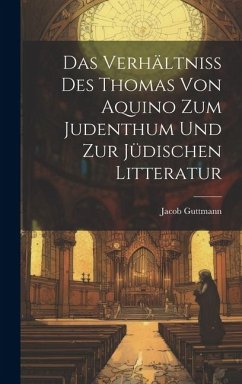 Das Verhältniss des Thomas von Aquino zum Judenthum und zur Jüdischen Litteratur - Guttmann, Jacob