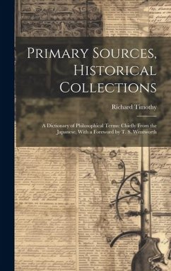 Primary Sources, Historical Collections: A Dictionary of Philosophical Terms: Chiefly From the Japanese, With a Foreword by T. S. Wentworth - Timothy, Richard