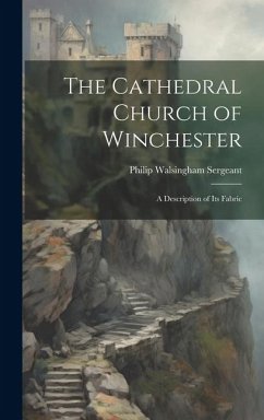 The Cathedral Church of Winchester: A Description of Its Fabric - Sergeant, Philip Walsingham