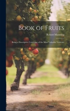 Book of Fruits: Being a Descriptive Catalogue of the Most Valuable Varieties - Manning, Robert