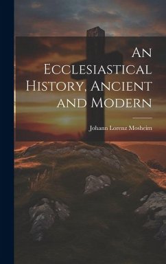 An Ecclesiastical History, Ancient and Modern - Lorenz, Mosheim Johann