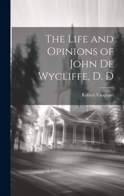 The Life and Opinions of John de Wycliffe, D. D - Vaughari, Robert