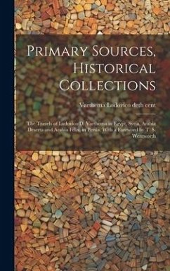 Primary Sources, Historical Collections: The Travels of Ludovico di Varthema in Egypt, Syria, Arabia Deserta and Arabia Felix, in Persia, With a Forew - Lodovico Deth Cent, Varthema