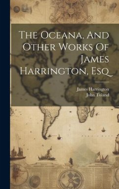 The Oceana, And Other Works Of James Harrington, Esq - Harrington, James; Toland, John