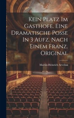 Kein Platz Im Gasthofe. Eine Dramatische Poße In 3 Aufz. Nach Einem Franz. Original - Arvelius, Martin-Heinrich