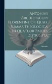 Antonini Archiepiscopi Florentini. Op. Ejusd. Summa Theologica In Quatuor Partes Distributa