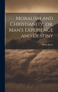 Moralism and Christianity, or, Man's Experience and Destiny - James, Henry