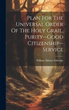 Plan For The Universal Order Of The Holy Grail, Purity--good Citizenship--service - Eldredge, William Skinner