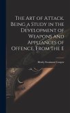 The art of Attack. Being a Study in the Development of Weapons and Appliances of Offence, From the E