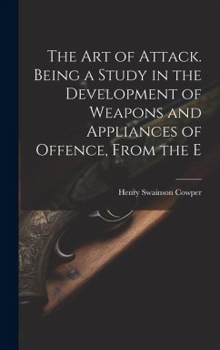 The art of Attack. Being a Study in the Development of Weapons and Appliances of Offence, From the E - Swainson, Cowper Henry