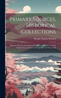 Primary Sources, Historical Collections: Japanese Wrecks, Stranded and Picked up Adrift in the North Pacific Ocean, With a Foreword by T. S. Wentworth - Wolcott, Brooks Charles