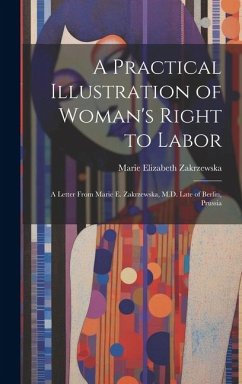 A Practical Illustration of Woman's Right to Labor: A Letter from Marie E. Zakrzewska, M.D. Late of Berlin, Prussia - Zakrzewska, Marie Elizabeth