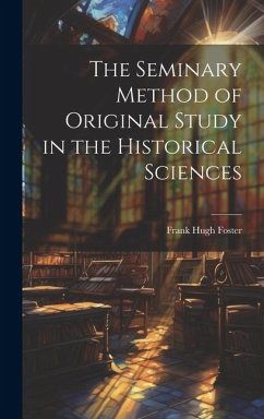 The Seminary Method of Original Study in the Historical Sciences - Foster, Frank Hugh