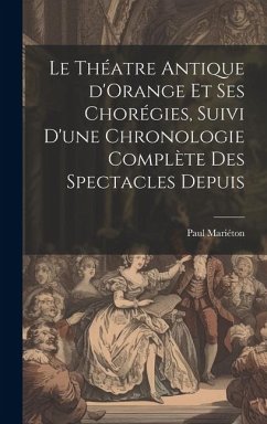 Le théatre antique d'Orange et ses chorégies, suivi d'une chronologie complète des spectacles depuis - Paul, Mariéton