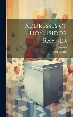 Addresses of Hon. Isidor Rayner - Rayner, Isidor