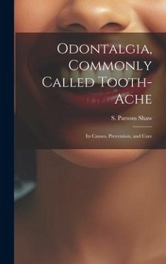 Odontalgia, Commonly Called Tooth-ache: Its Causes, Prevention, and Cure - Shaw, S. Parsons