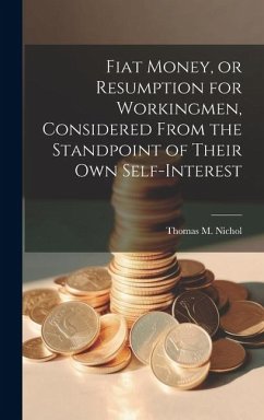 Fiat Money, or Resumption for Workingmen, Considered From the Standpoint of Their own Self-Interest - Nichol, Thomas M.