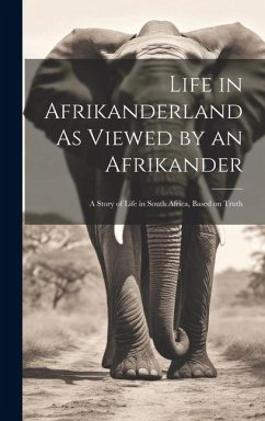 Life in Afrikanderland As Viewed by an Afrikander; a Story of Life in South Africa, Based on Truth - Anonymous