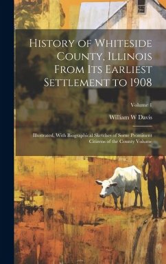 History of Whiteside County, Illinois From its Earliest Settlement to 1908: Illustrated, With Biographical Sketches of Some Prominent Citizens of the - W, Davis William