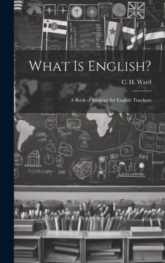 What is English?: A Book of Strategy for English Teachers - Ward, C. H.