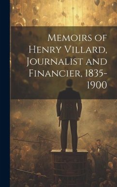 Memoirs of Henry Villard, Journalist and Financier, 1835-1900 - Anonymous