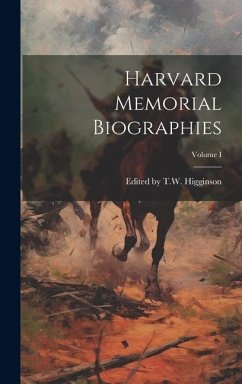 Harvard Memorial Biographies; Volume I - T W Higginson, Edited