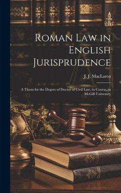 Roman law in English Jurisprudence: A Thesis for the Degree of Doctor of Civil Law, in Course, in McGill University - Maclaren, J. J.