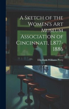 A Sketch of the Women's Art Museum Association of Cincinnati, L877-1886 - Perry, Elizabeth Williams