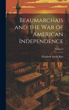 Beaumarchais and the War of American Independence; Volume I - Kite, Elizabeth Sarah