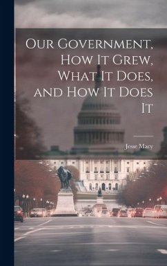 Our Government, How It Grew, What It Does, and How It Does It - Macy, Jesse