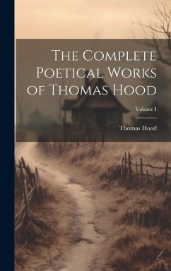 The Complete Poetical Works of Thomas Hood; Volume I Cover The Complete Poetical Works of Thomas Hood; Volume I