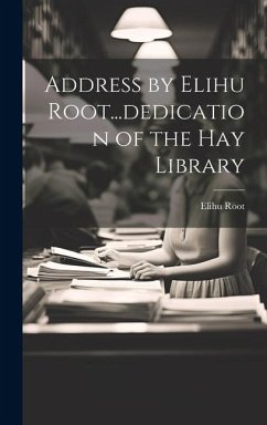 Address by Elihu Root...dedication of the Hay Library - Elihu, Root