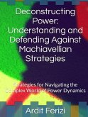 Deconstructing Power: Understanding and Defending Against Machiavellian Strategies: Strategies for Navigating the Complex World of Power Dynamics (eBook, ePUB)