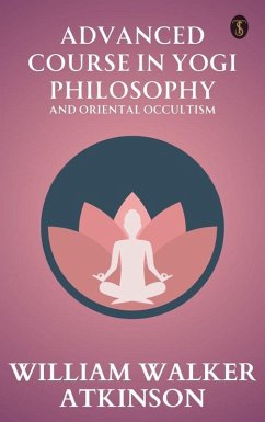 Advanced Course in Yogi Philosophy and Oriental Occultism (eBook, ePUB) - Atkinson, William Walker