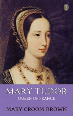 Mary Tudor, Queen of France (eBook, ePUB) - Brown, Mary Croom