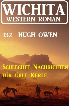 Schlechte Nachrichten für üble Kerle: Wichita Western Roman 132 (eBook, ePUB) - Owen, Hugh