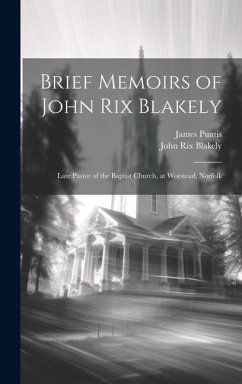 Brief Memoirs of John Rix Blakely: Late Pastor of the Baptist Church, at Worstead, Norfolk - Puntis, James; Blakely, John Rix