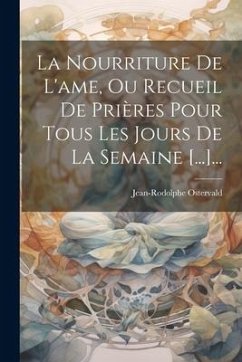 La Nourriture De L'ame, Ou Recueil De Prières Pour Tous Les Jours De La Semaine [...]... - Ostervald, Jean-Rodolphe