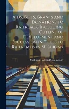 Aids, Gifts, Grants and Donations to Railroads Including Outline of Development and Succession in Titles to Railroads in Michigan