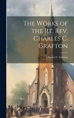 The Works of the Rt. Rev. Charles C. Grafton - Grafton, Charles C.