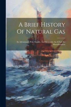 A Brief History Of Natural Gas: Its Advantages, Use, Supply, And Economy As A Fuel To Manufacturers - Anonymous