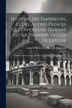 Histoire Des Empereurs, Et Des Autres Princes Qui Ont Regné Durant Les Six Premiers Siecles De L'église: Depuis Auguste Jusqu'à Vitellius, & La Ruine