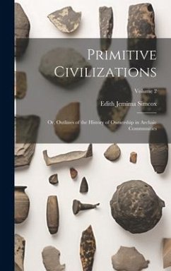 Primitive Civilizations: Or, Outlines of the History of Ownership in Archaic Communities; Volume 2 - Simcox, Edith Jemima