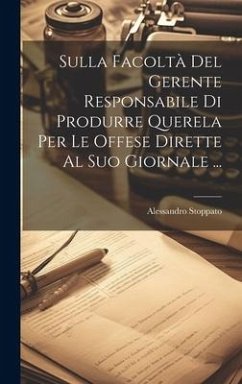 Sulla Facoltà Del Gerente Responsabile Di Produrre Querela Per Le Offese Dirette Al Suo Giornale ... - Stoppato, Alessandro